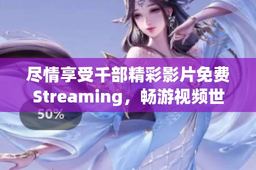 尽情享受千部精彩影片免费Streaming，畅游视频世界