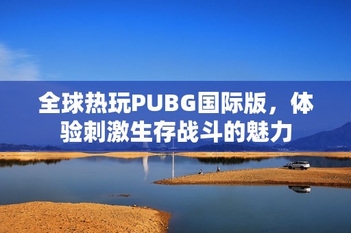 全球热玩PUBG国际版，体验刺激生存战斗的魅力