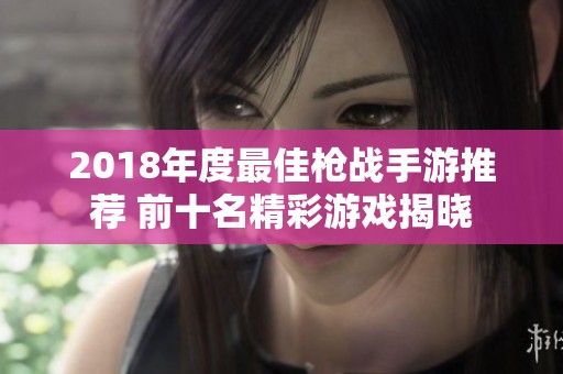 2018年度最佳枪战手游推荐 前十名精彩游戏揭晓
