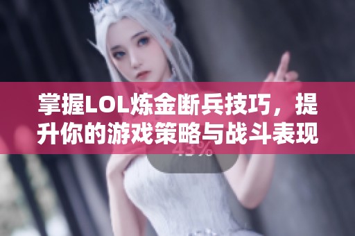 掌握LOL炼金断兵技巧，提升你的游戏策略与战斗表现