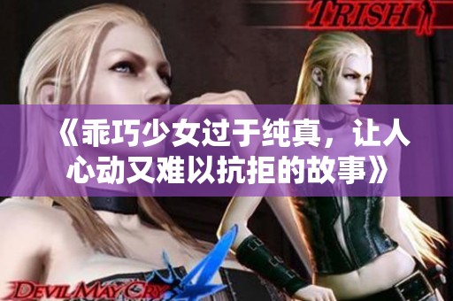 《乖巧少女过于纯真，让人心动又难以抗拒的故事》