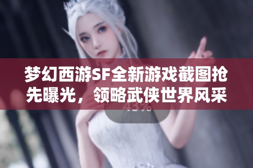 梦幻西游SF全新游戏截图抢先曝光，领略武侠世界风采