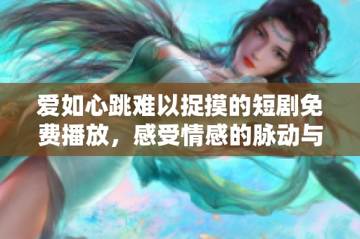 爱如心跳难以捉摸的短剧免费播放，感受情感的脉动与深度