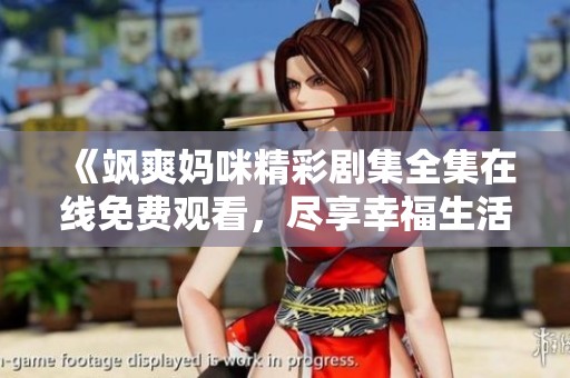 《飒爽妈咪精彩剧集全集在线免费观看，尽享幸福生活》