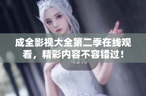 成全影视大全第二季在线观看，精彩内容不容错过！