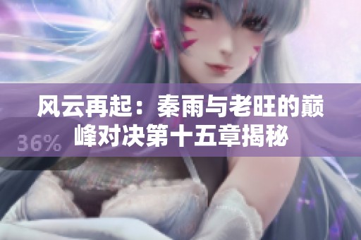 风云再起：秦雨与老旺的巅峰对决第十五章揭秘