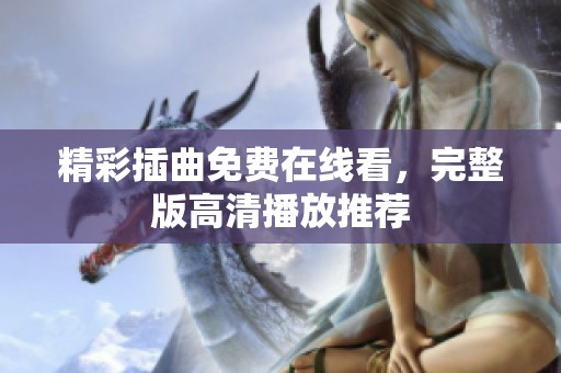 精彩插曲免费在线看，完整版高清播放推荐