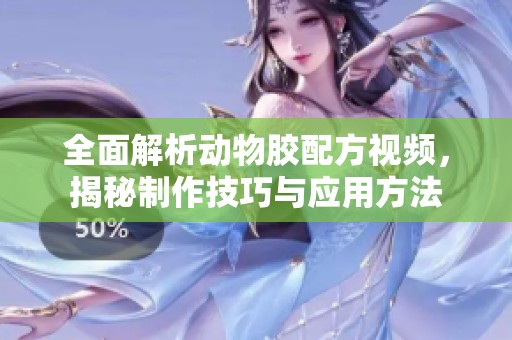 全面解析动物胶配方视频，揭秘制作技巧与应用方法