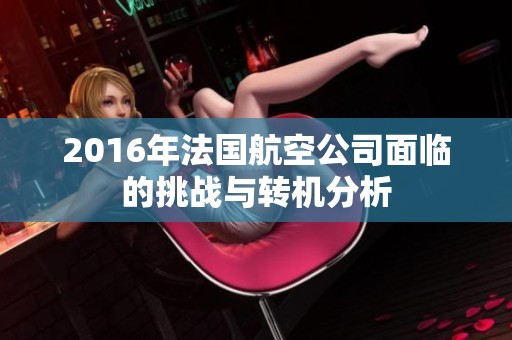 2016年法国航空公司面临的挑战与转机分析