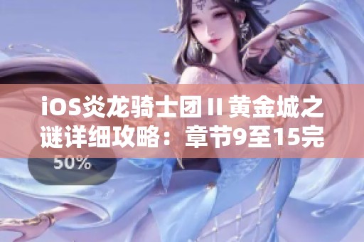iOS炎龙骑士团Ⅱ黄金城之谜详细攻略：章节9至15完整解析