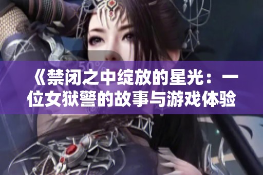 《禁闭之中绽放的星光：一位女狱警的故事与游戏体验》