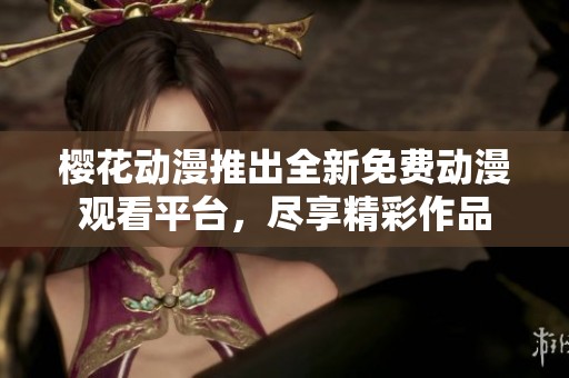 樱花动漫推出全新免费动漫观看平台，尽享精彩作品