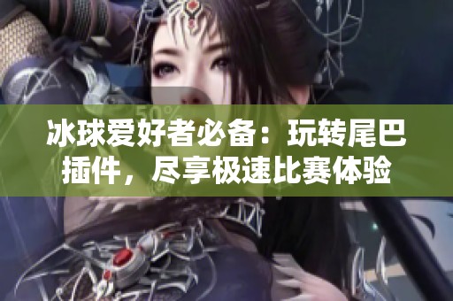 冰球爱好者必备：玩转尾巴插件，尽享极速比赛体验