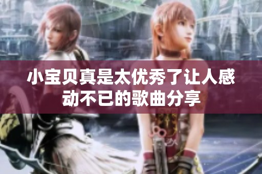 小宝贝真是太优秀了让人感动不已的歌曲分享