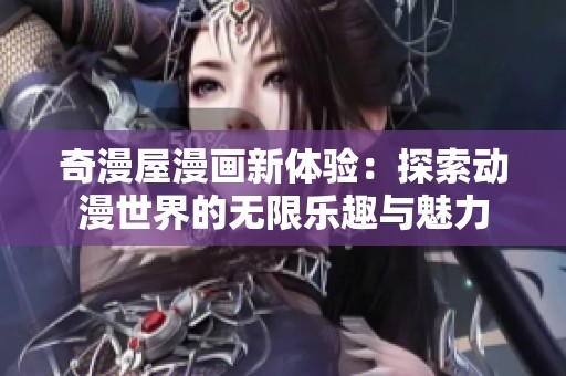 奇漫屋漫画新体验：探索动漫世界的无限乐趣与魅力