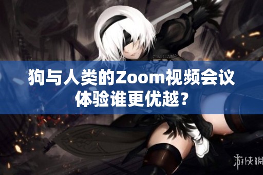 狗与人类的Zoom视频会议体验谁更优越？