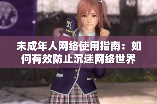 未成年人网络使用指南：如何有效防止沉迷网络世界