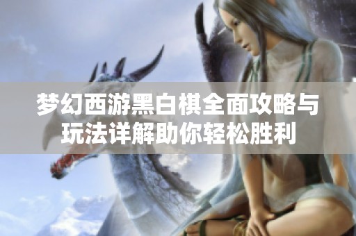 梦幻西游黑白棋全面攻略与玩法详解助你轻松胜利