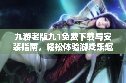 九游老版九1免费下载与安装指南，轻松体验游戏乐趣