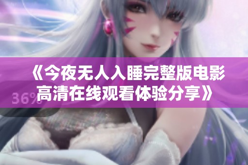 《今夜无人入睡完整版电影高清在线观看体验分享》