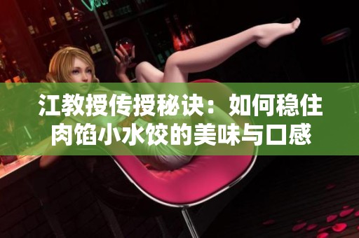 江教授传授秘诀：如何稳住肉馅小水饺的美味与口感