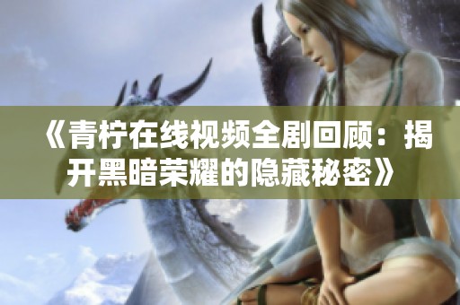 《青柠在线视频全剧回顾：揭开黑暗荣耀的隐藏秘密》