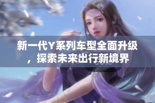 新一代Y系列车型全面升级，探索未来出行新境界
