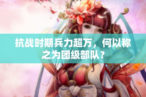 抗战时期兵力超万，何以称之为团级部队？