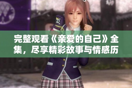 完整观看《亲爱的自己》全集，尽享精彩故事与情感历程