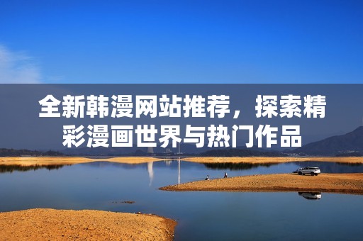全新韩漫网站推荐，探索精彩漫画世界与热门作品