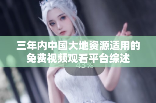 三年内中国大地资源适用的免费视频观看平台综述