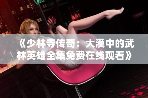 《少林寺传奇：大漠中的武林英雄全集免费在线观看》