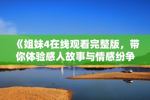 《姐妹4在线观看完整版，带你体验感人故事与情感纷争》
