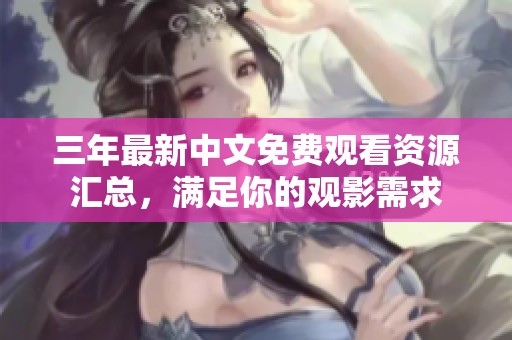 三年最新中文免费观看资源汇总，满足你的观影需求