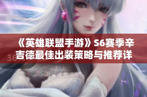 《英雄联盟手游》S6赛季辛吉德最佳出装策略与推荐详解