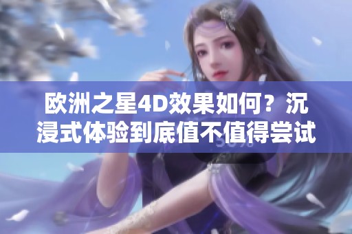 欧洲之星4D效果如何？沉浸式体验到底值不值得尝试