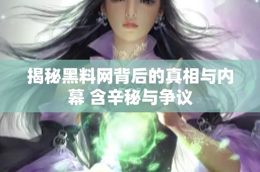 揭秘黑料网背后的真相与内幕 含辛秘与争议