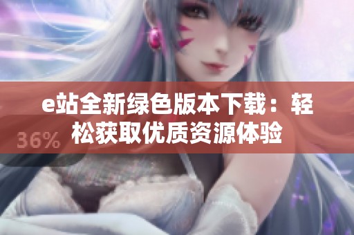 e站全新绿色版本下载：轻松获取优质资源体验