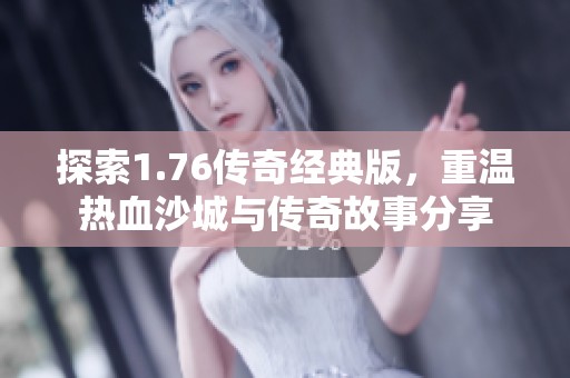 探索1.76传奇经典版，重温热血沙城与传奇故事分享