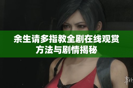 余生请多指教全剧在线观赏方法与剧情揭秘