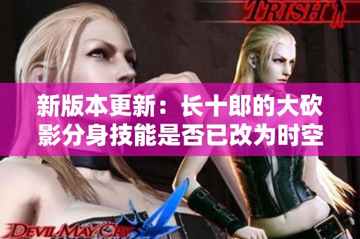 新版本更新：长十郎的大砍影分身技能是否已改为时空间属性