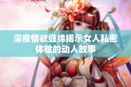 深夜情欲缠绵揭示女人私密体验的动人故事