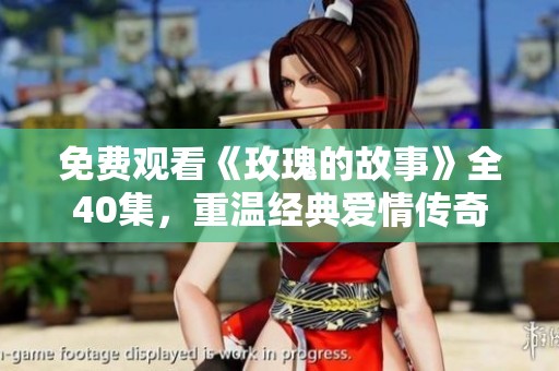 免费观看《玫瑰的故事》全40集，重温经典爱情传奇