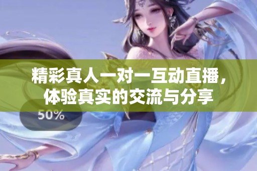 精彩真人一对一互动直播，体验真实的交流与分享