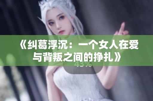 《纠葛浮沉：一个女人在爱与背叛之间的挣扎》