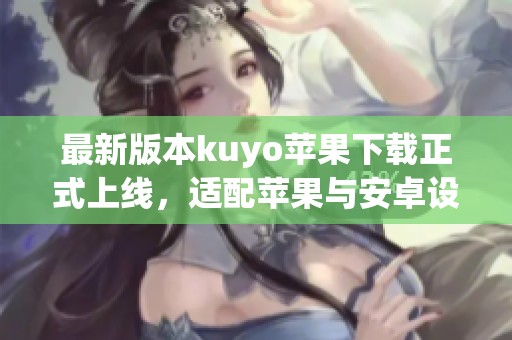 最新版本kuyo苹果下载正式上线，适配苹果与安卓设备