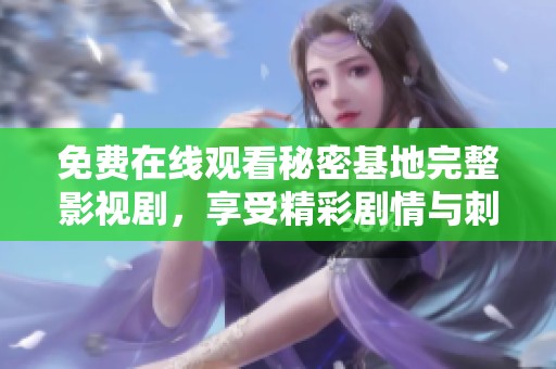 免费在线观看秘密基地完整影视剧，享受精彩剧情与刺激冒险