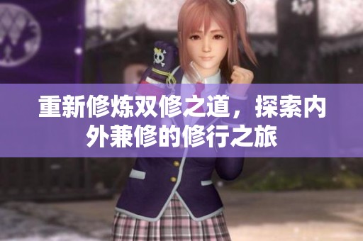 重新修炼双修之道，探索内外兼修的修行之旅