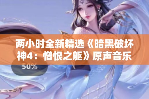 两小时全新精选《暗黑破坏神4：憎恨之躯》原声音乐专辑介绍