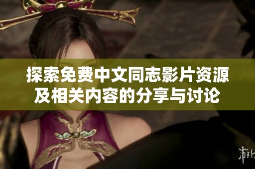 探索免费中文同志影片资源及相关内容的分享与讨论